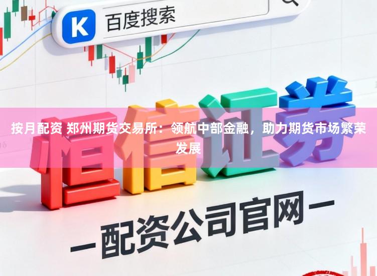 按月配资 郑州期货交易所：领航中部金融，助力期货市场繁荣发展