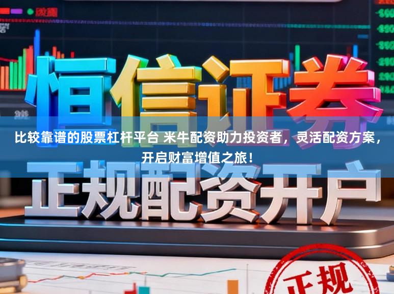 比较靠谱的股票杠杆平台 米牛配资助力投资者，灵活配资方案，开启财富增值之旅！