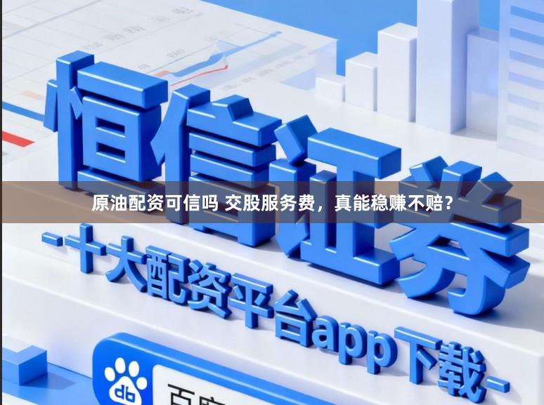 原油配资可信吗 交股服务费，真能稳赚不赔？