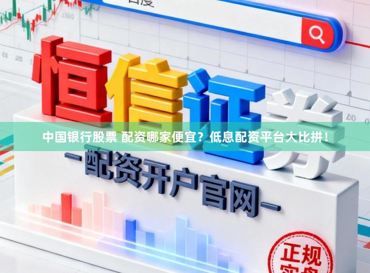 中国银行股票 配资哪家便宜？低息配资平台大比拼！