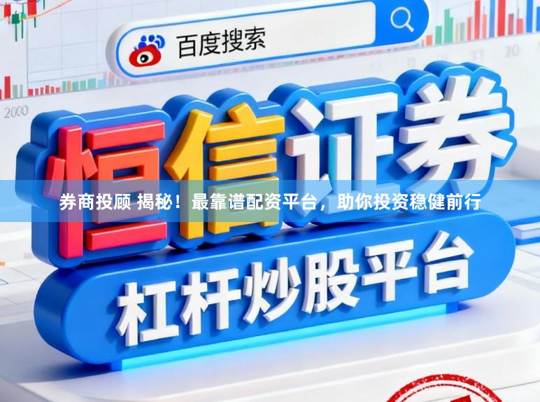 券商投顾 揭秘！最靠谱配资平台，助你投资稳健前行