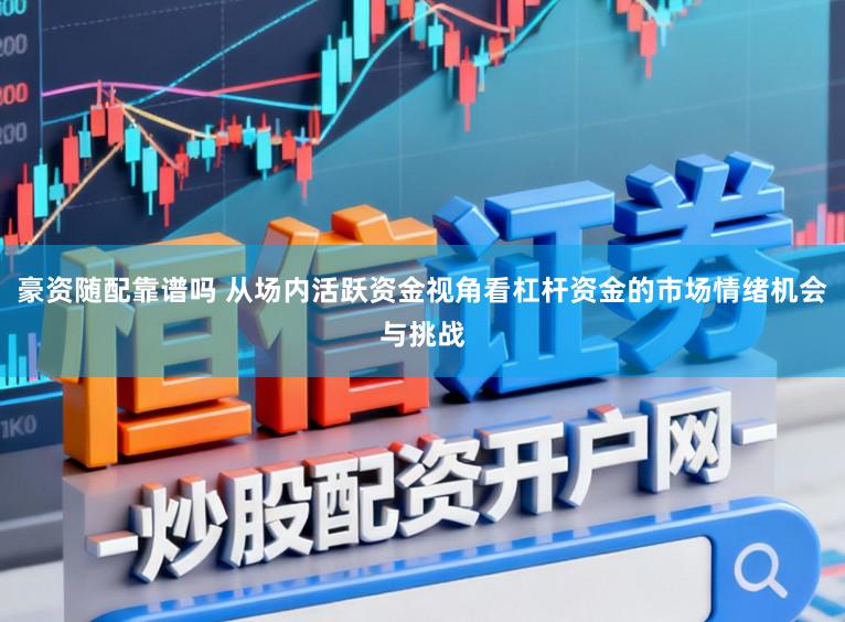 豪资随配靠谱吗 从场内活跃资金视角看杠杆资金的市场情绪机会与挑战