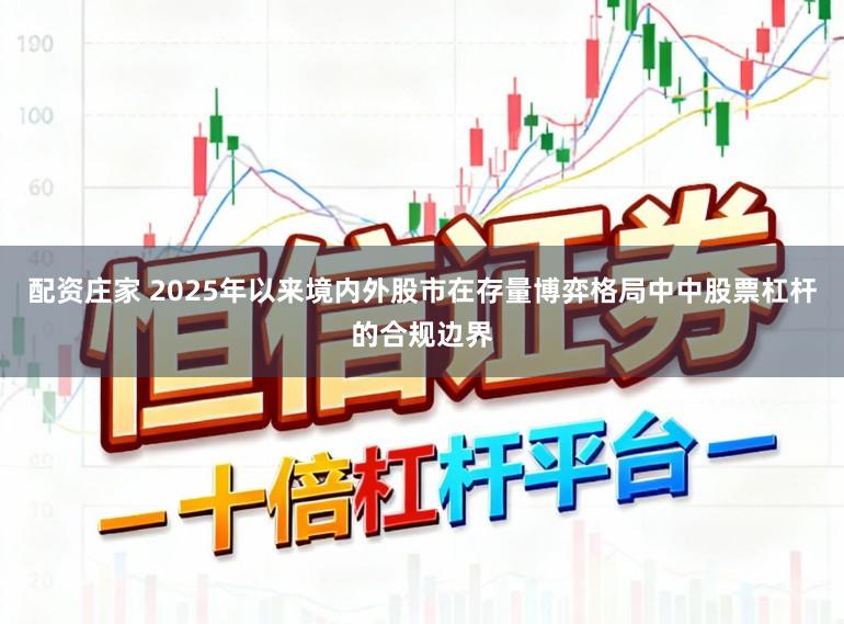 配资庄家 2025年以来境内外股市在存量博弈格局中中股票杠杆的合规边界