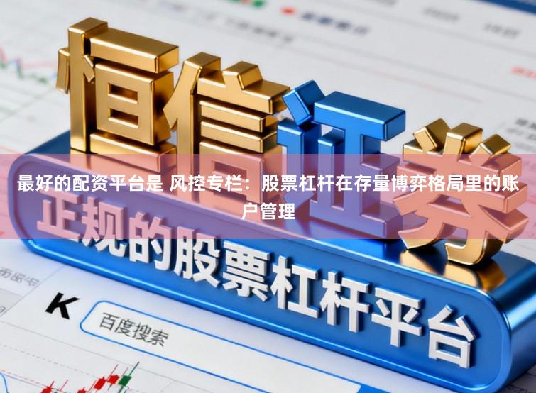 最好的配资平台是 风控专栏：股票杠杆在存量博弈格局里的账户管理
