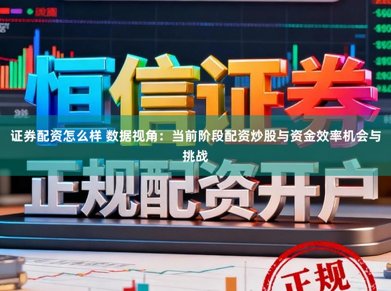 证券配资怎么样 数据视角：当前阶段配资炒股与资金效率机会与挑战