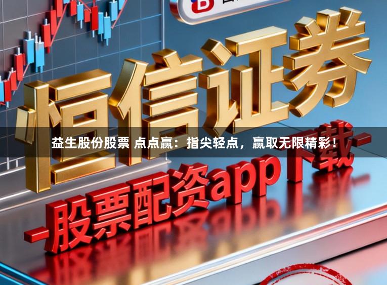 益生股份股票 点点赢：指尖轻点，赢取无限精彩！