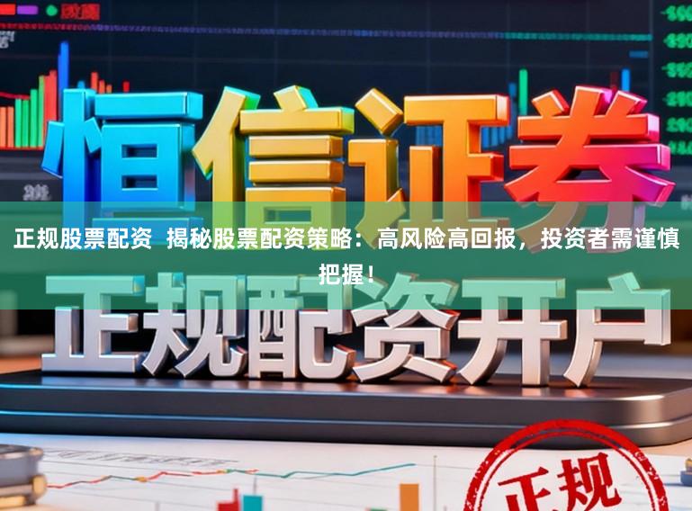 正规股票配资  揭秘股票配资策略：高风险高回报，投资者需谨慎把握！
