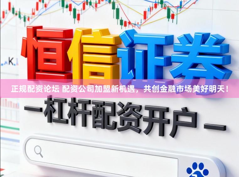 正规配资论坛 配资公司加盟新机遇，共创金融市场美好明天！
