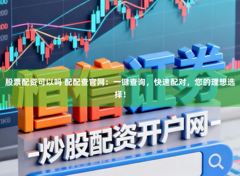 股票配资可以吗 配配查官网：一键查询，快速配对，您的理想选择！