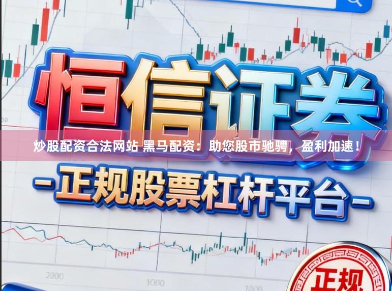 炒股配资合法网站 黑马配资：助您股市驰骋，盈利加速！