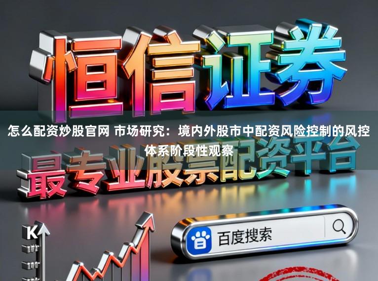 怎么配资炒股官网 市场研究：境内外股市中配资风险控制的风控体系阶段性观察