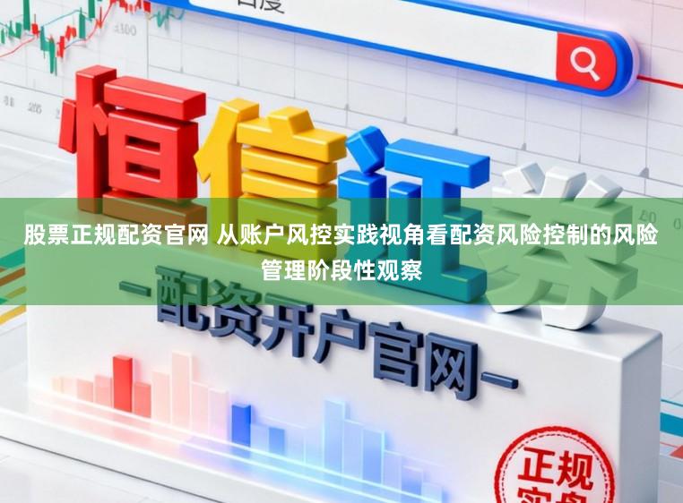股票正规配资官网 从账户风控实践视角看配资风险控制的风险管理阶段性观察