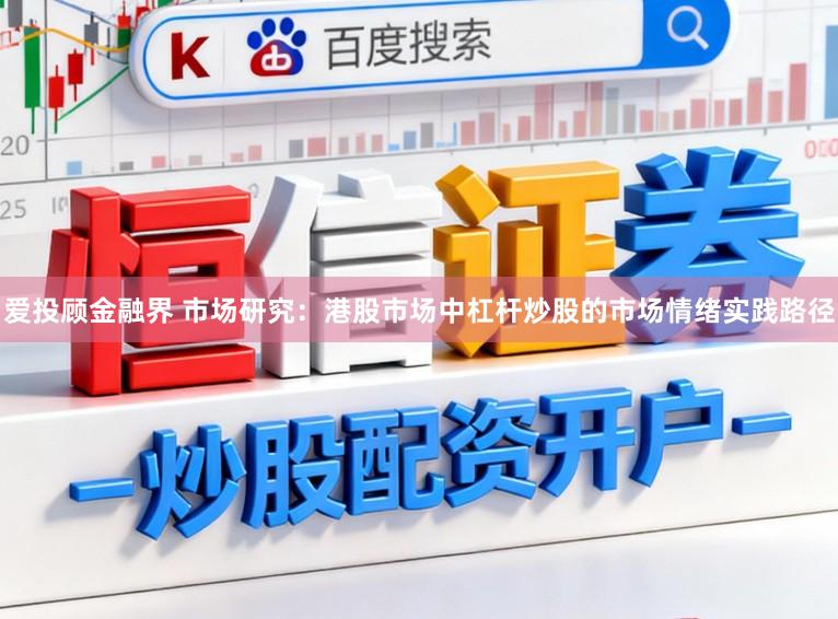 爱投顾金融界 市场研究：港股市场中杠杆炒股的市场情绪实践路径