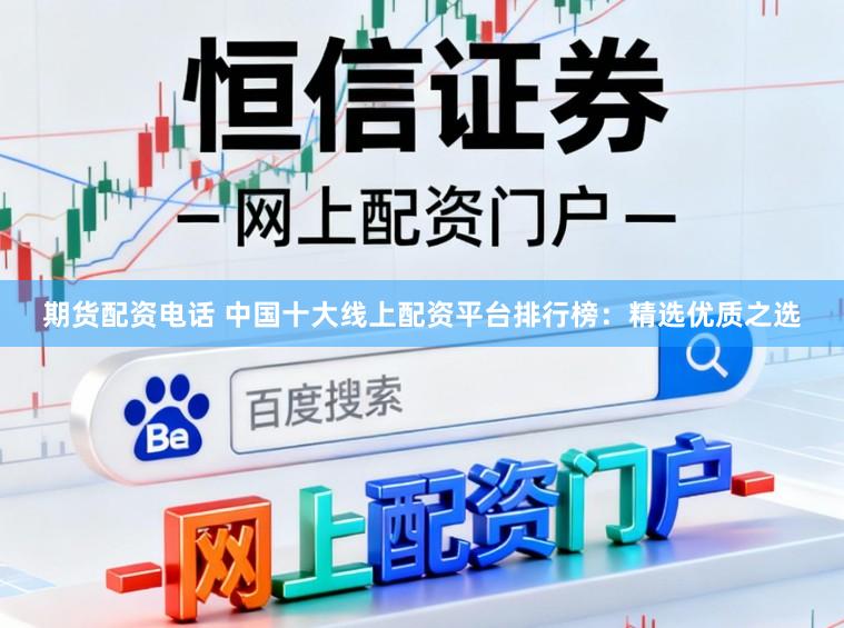 期货配资电话 中国十大线上配资平台排行榜：精选优质之选