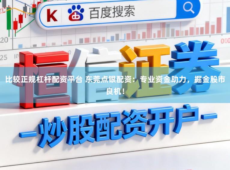 比较正规杠杆配资平台 东莞点银配资：专业资金助力，掘金股市良机！