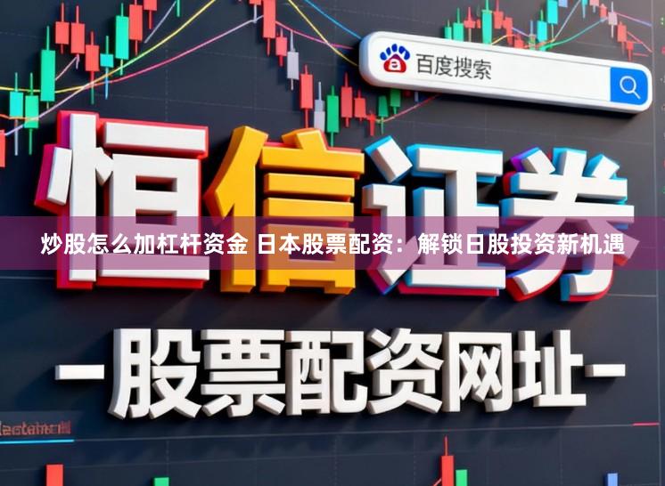 炒股怎么加杠杆资金 日本股票配资：解锁日股投资新机遇