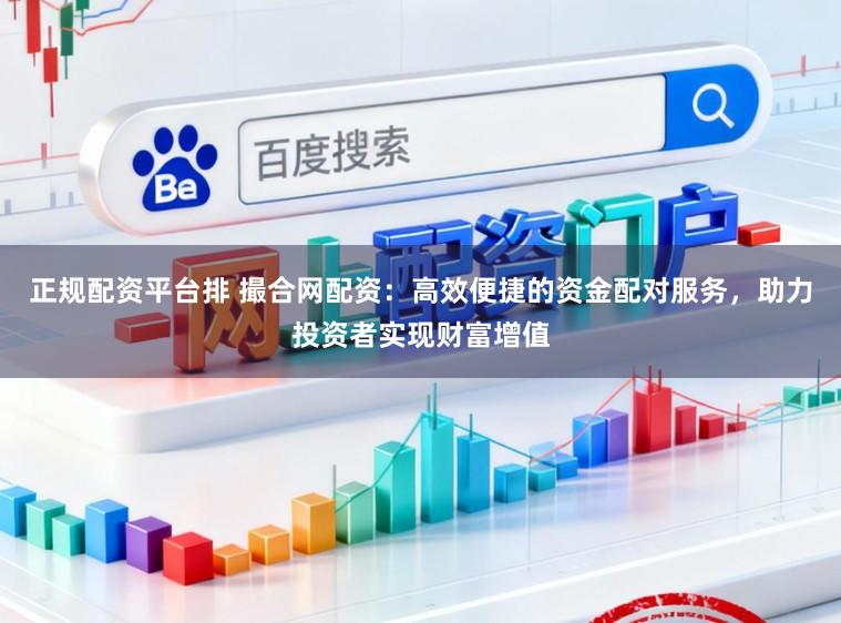 正规配资平台排 撮合网配资：高效便捷的资金配对服务，助力投资者实现财富增值