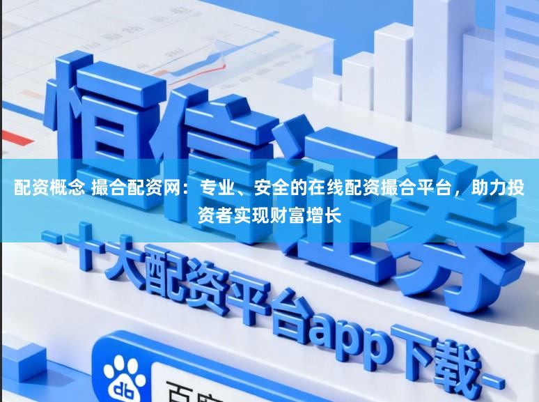 配资概念 撮合配资网：专业、安全的在线配资撮合平台，助力投资者实现财富增长