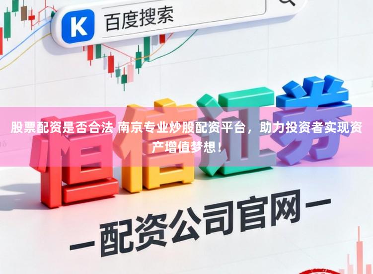 股票配资是否合法 南京专业炒股配资平台，助力投资者实现资产增值梦想！
