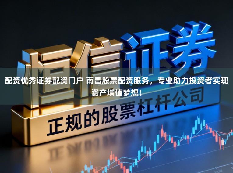 配资优秀证券配资门户 南昌股票配资服务，专业助力投资者实现资产增值梦想！