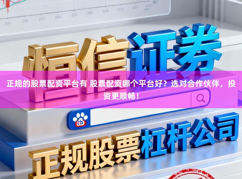 正规的股票配资平台有 股票配资哪个平台好？选对合作伙伴，投资更顺畅！