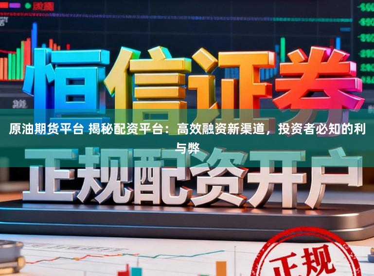 原油期货平台 揭秘配资平台：高效融资新渠道，投资者必知的利与弊