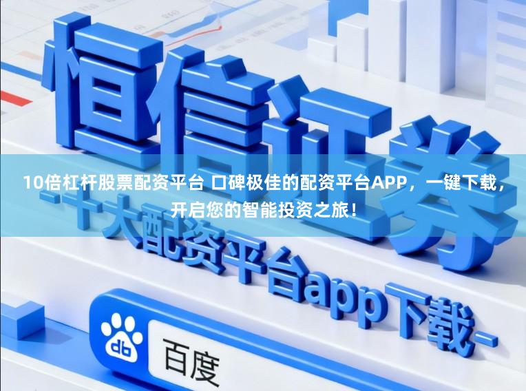 10倍杠杆股票配资平台 口碑极佳的配资平台APP，一键下载，开启您的智能投资之旅！