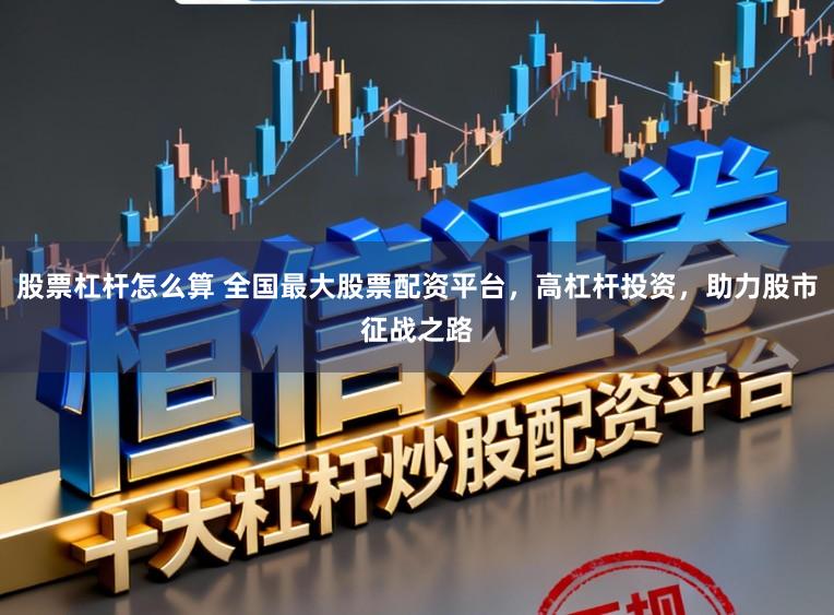 股票杠杆怎么算 全国最大股票配资平台，高杠杆投资，助力股市征战之路