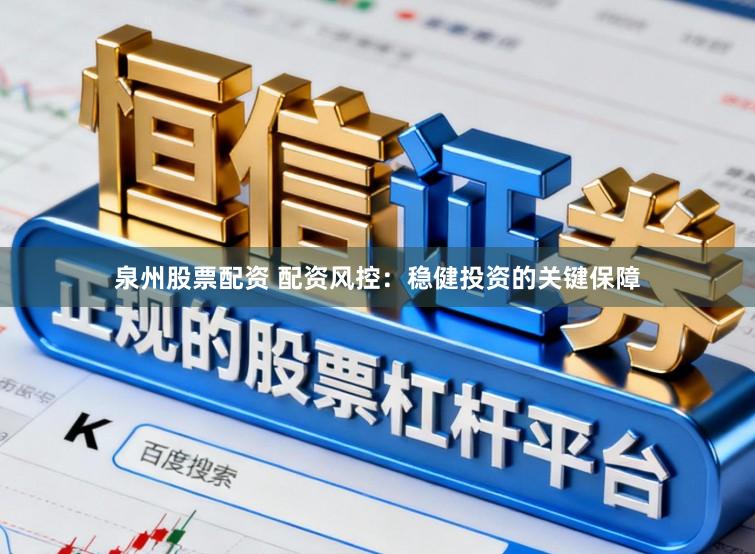 泉州股票配资 配资风控：稳健投资的关键保障