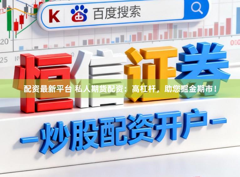 配资最新平台 私人期货配资：高杠杆，助您掘金期市！