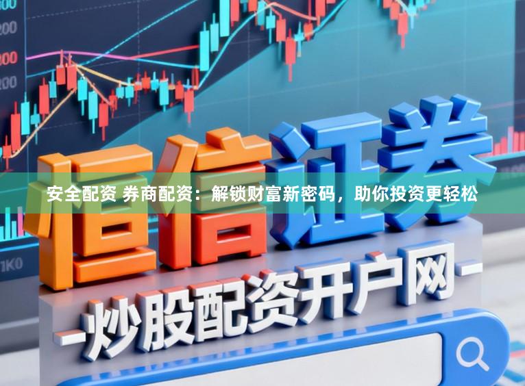 安全配资 券商配资：解锁财富新密码，助你投资更轻松