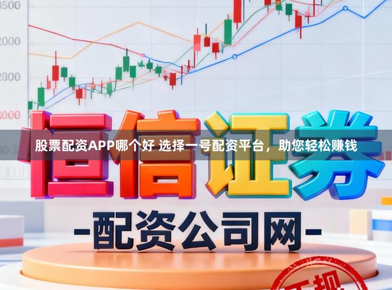 股票配资APP哪个好 选择一号配资平台，助您轻松赚钱
