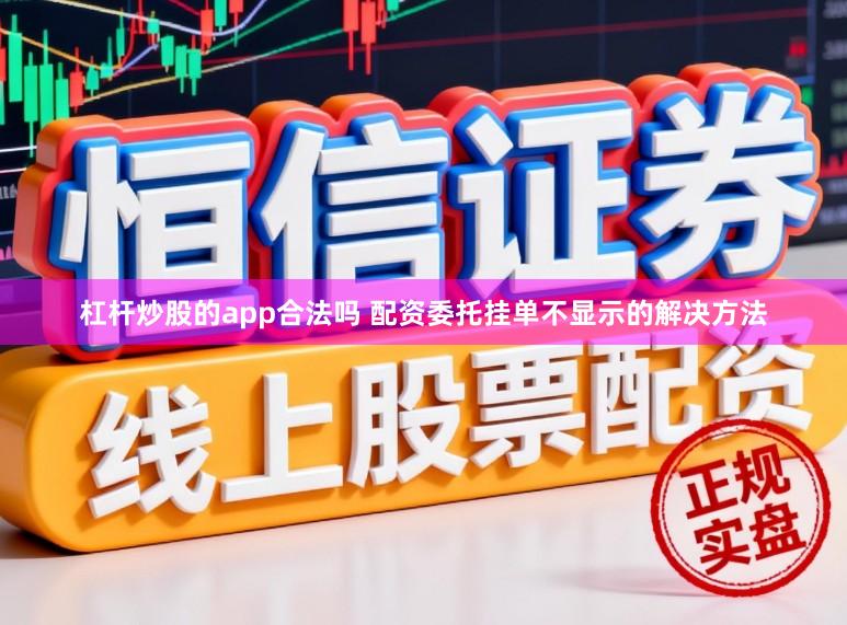 杠杆炒股的app合法吗 配资委托挂单不显示的解决方法