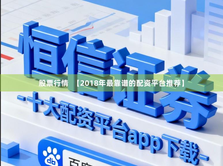 股票行情  【2018年最靠谱的配资平台推荐】