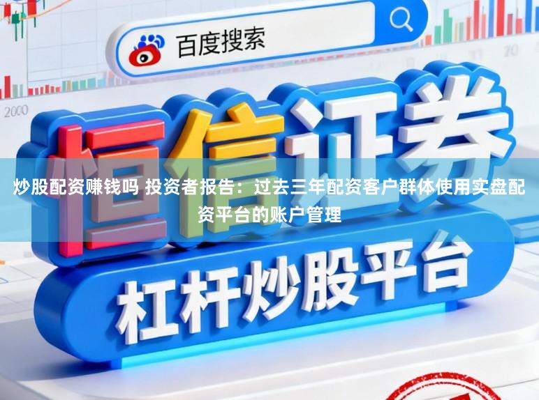 炒股配资赚钱吗 投资者报告：过去三年配资客户群体使用实盘配资平台的账户管理