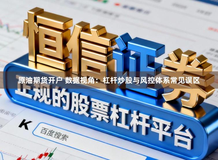 原油期货开户 数据视角：杠杆炒股与风控体系常见误区