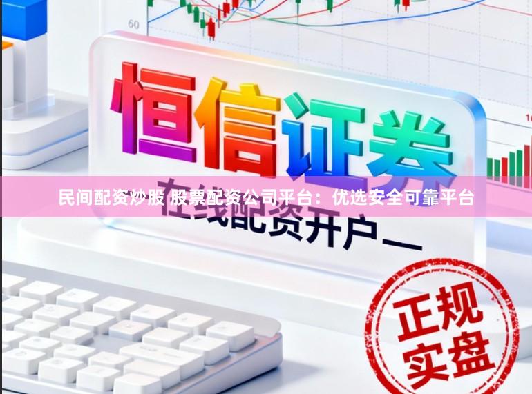 民间配资炒股 股票配资公司平台：优选安全可靠平台