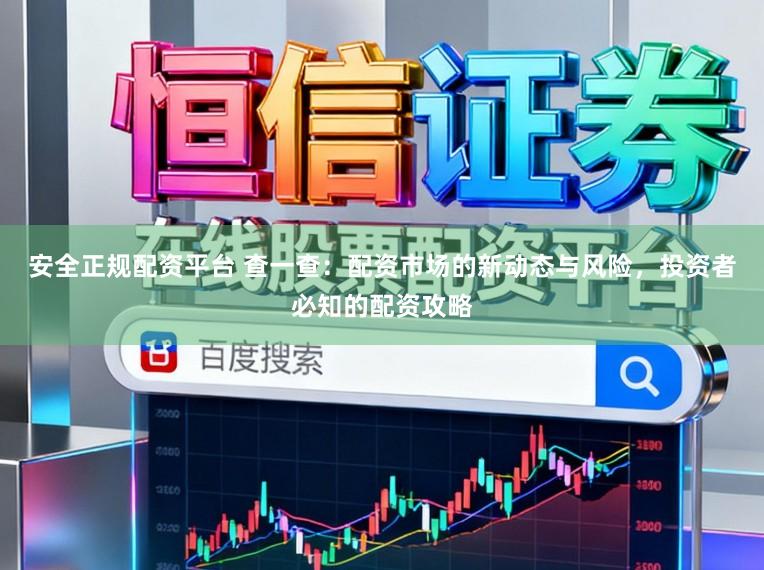安全正规配资平台 查一查：配资市场的新动态与风险，投资者必知的配资攻略