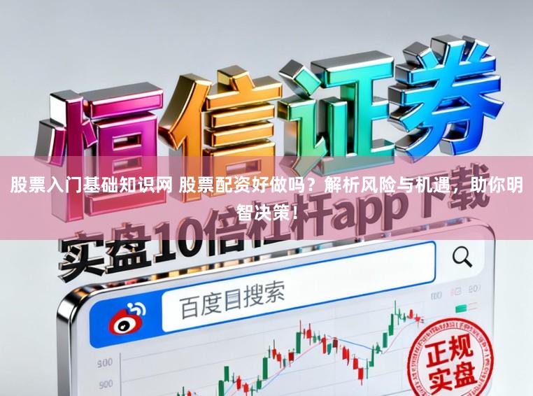 股票入门基础知识网 股票配资好做吗？解析风险与机遇，助你明智决策！