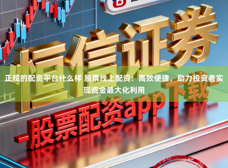 正规的配资平台什么样 股票线上配资：高效便捷，助力投资者实现资金最大化利用