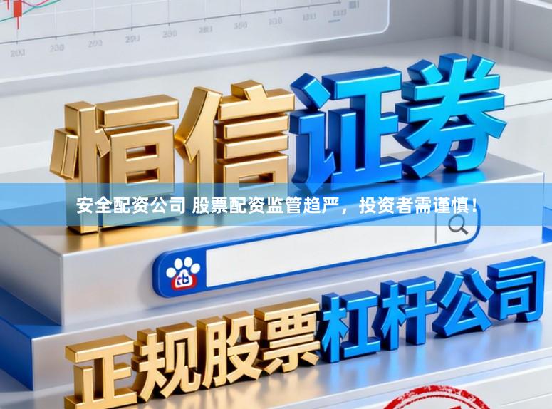 安全配资公司 股票配资监管趋严，投资者需谨慎！