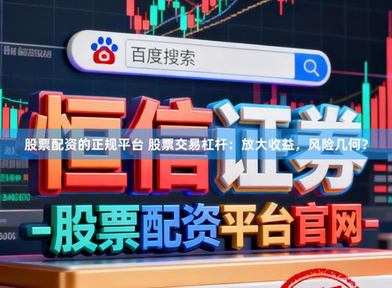 股票配资的正规平台 股票交易杠杆：放大收益，风险几何？