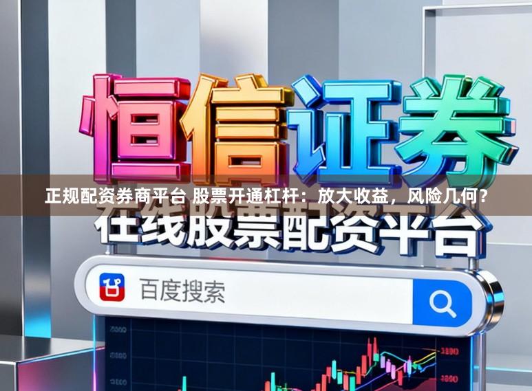 正规配资券商平台 股票开通杠杆：放大收益，风险几何？