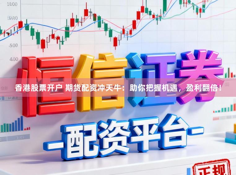 香港股票开户 期货配资冲天牛：助你把握机遇，盈利翻倍！