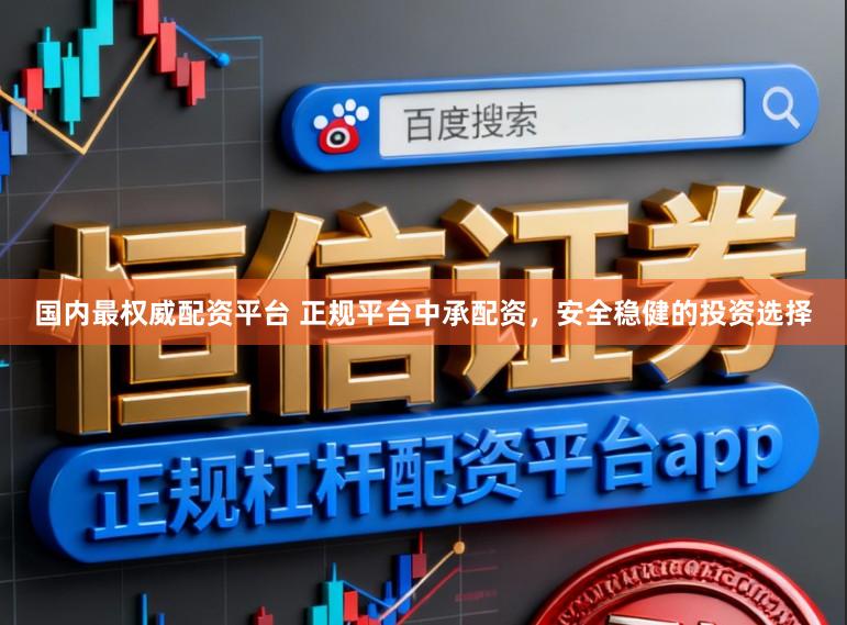 国内最权威配资平台 正规平台中承配资，安全稳健的投资选择