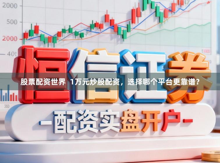 股票配资世界  1万元炒股配资，选择哪个平台更靠谱？