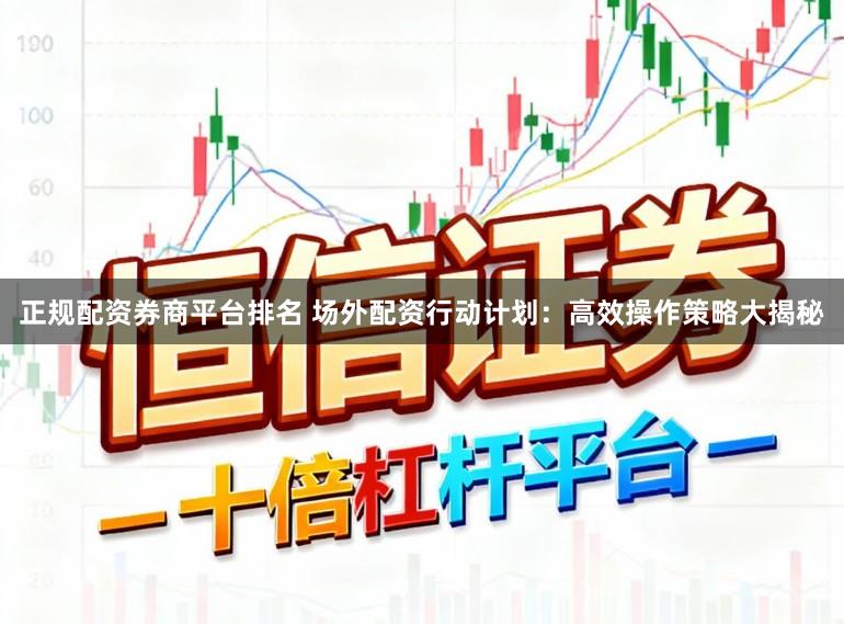 正规配资券商平台排名 场外配资行动计划：高效操作策略大揭秘
