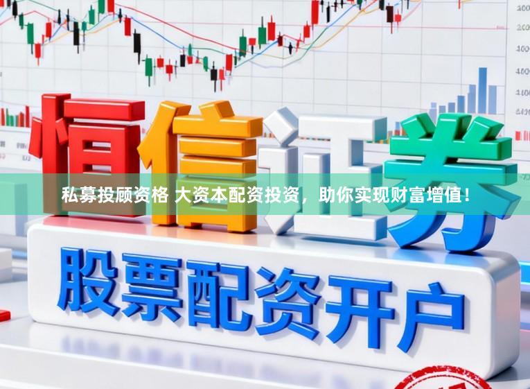 私募投顾资格 大资本配资投资，助你实现财富增值！