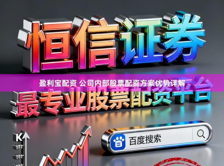 盈利宝配资 公司内部股票配资方案优势详解