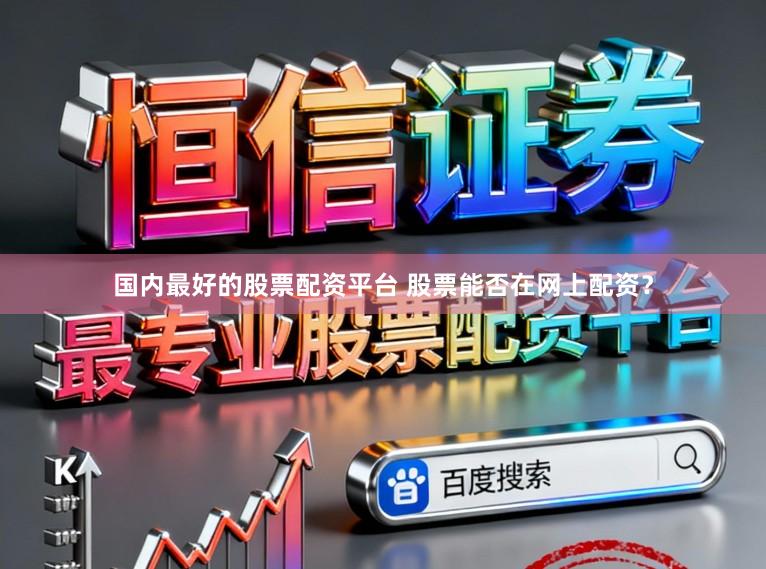 国内最好的股票配资平台 股票能否在网上配资？